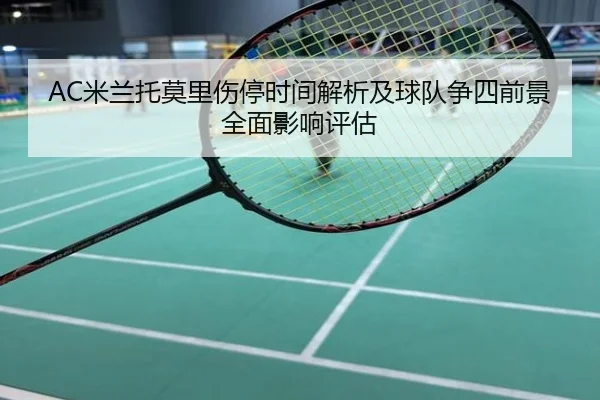 AC米兰托莫里伤停时间解析及球队争四前景全面影响评估