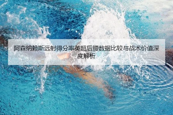 阿森纳赖斯远射得分率英超后腰数据比较与战术价值深度解析