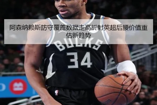 阿森纳赖斯防守覆盖数据走高折射英超后腰价值重估新趋势