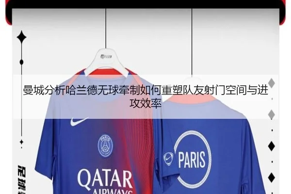 曼城分析哈兰德无球牵制如何重塑队友射门空间与进攻效率