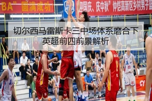 切尔西马雷斯卡三中场体系磨合下英超前四前景解析