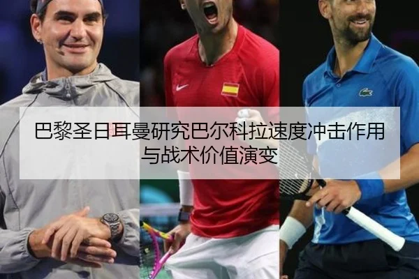 巴黎圣日耳曼研究巴尔科拉速度冲击作用与战术价值演变