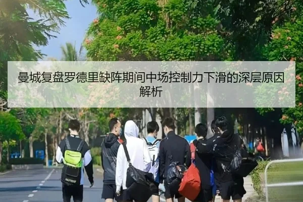 曼城复盘罗德里缺阵期间中场控制力下滑的深层原因解析