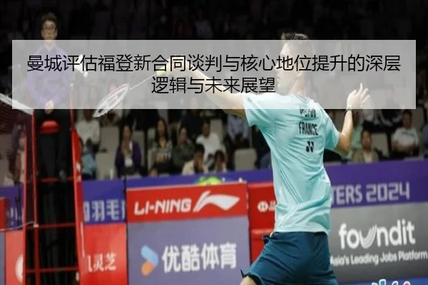 曼城评估福登新合同谈判与核心地位提升的深层逻辑与未来展望