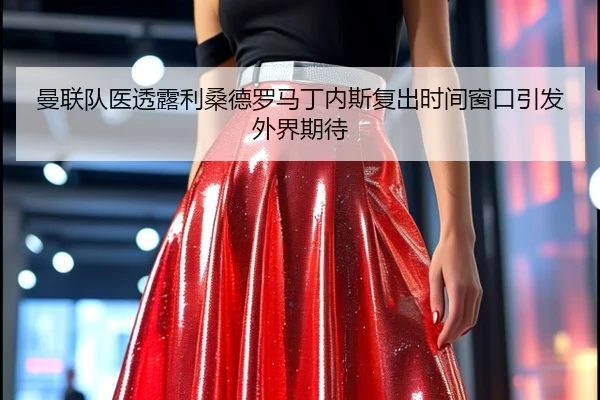 曼联队医透露利桑德罗马丁内斯复出时间窗口引发外界期待