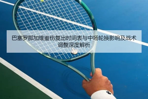 巴塞罗那加维重伤复出时间表与中场轮换影响及战术调整深度解析