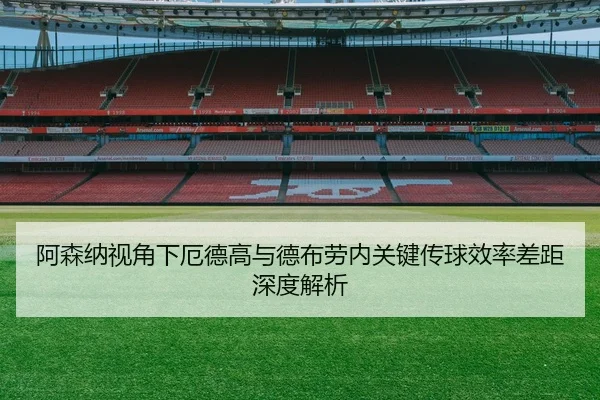 阿森纳视角下厄德高与德布劳内关键传球效率差距深度解析